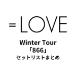 ＝LOVE Winter Tour「866」セットリストまとめ