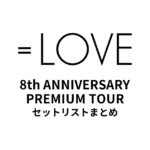 ＝LOVE 8th ANNIVERSARY PREMIUM TOURセットリストまとめ