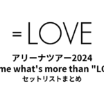 ＝LOVEアリーナツアー2024「Tell me what's more than "LOVE"」セットリストまとめ