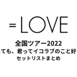 ＝LOVE 全国ツアー2022「どう考えても、君ってイコラブのこと好きじゃん」セットリストまとめ