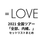 ＝LOVE 2021 全国ツアー「全部、内緒。」セットリストまとめ