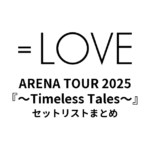 ＝LOVE ARENA TOUR 2025『～Timeless Tales～』セットリストまとめ