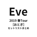 Eve 2019 春Tour［おとぎ］ 全公演セットリストまとめ