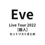 Eve Live Tour 2022［廻人］全公演 セットリストまとめ