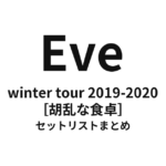 Eve winter tour 2019-2020［胡乱な食卓］ 全公演セットリストまとめ