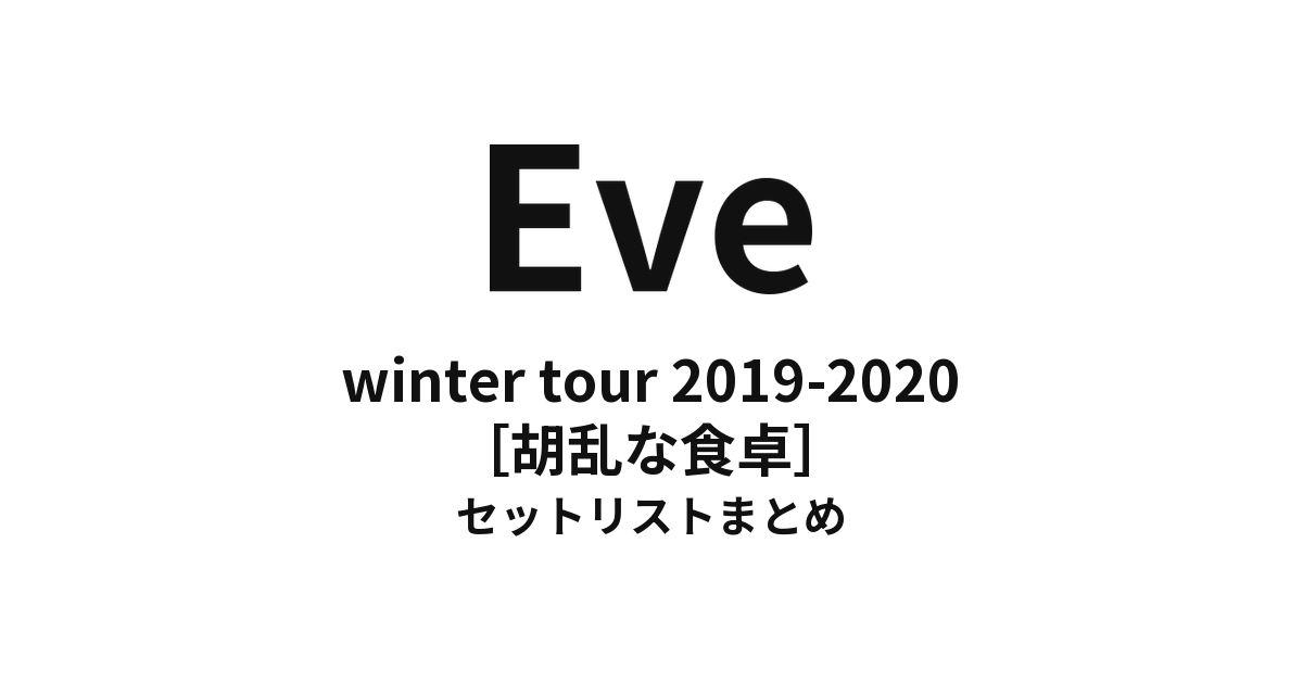 Eve winter tour 2019-2020［胡乱な食卓］ 全公演セットリストまとめ