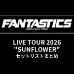 【FANTASTICS セトリ】LIVE TOUR 2026 "SUNFLOWER" セットリストまとめ