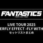 FANTASTICS LIVE TOUR 2025 "BUTTERFLY EFFECT -FLY WITH YOU-" セットリストまとめ