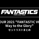FANTASTICS LIVE TOUR 2021 "FANTASTIC VOYAGE: Way to the Glory" セットリストまとめ