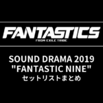 FANTASTICS SOUND DRAMA 2019 "FANTASTIC NINE" セットリストまとめ