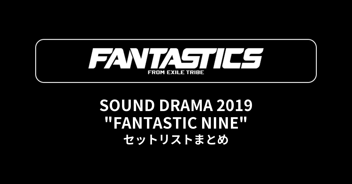 FANTASTICS SOUND DRAMA 2019 "FANTASTIC NINE" セットリストまとめ