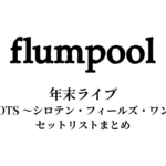 flumpool年末ライブ「FOR ROOTS ～シロテン・フィールズ・ワンスモア～」セットリストまとめ