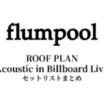 flumpool ROOF PLAN ～Acoustic in Billboard Live～ セットリストまとめ