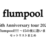 flumpool 15th Anniversary tour 2024「This is flumpool!!!! ～15の夜に逢いましょう～」セットリストまとめ