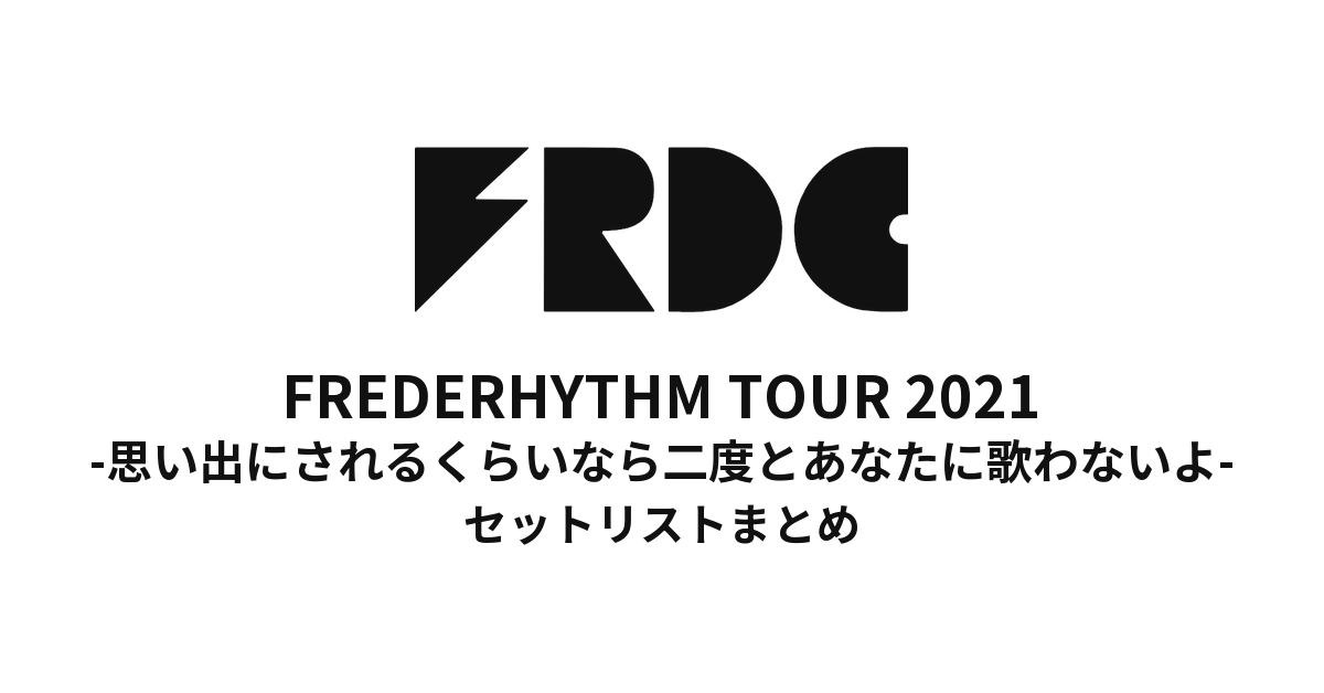 FREDERHYTHM TOUR 2021 -思い出にされるくらいなら二度とあなたに歌わないよ- セットリストまとめ