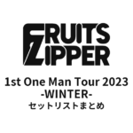 FRUITS ZIPPER 1st One Man Tour 2023 -WINTER- セットリストまとめ