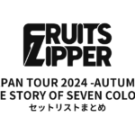 FRUITS ZIPPER JAPAN TOUR 2024 -AUTUMN- THE STORY OF SEVEN COLORS セットリストまとめ