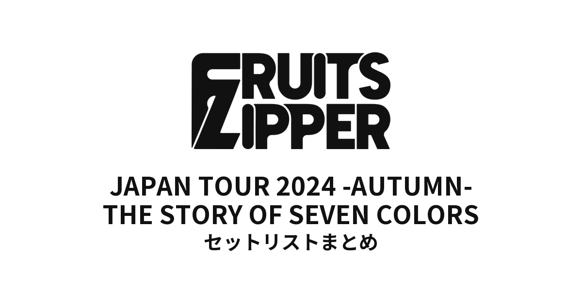 FRUITS ZIPPER JAPAN TOUR 2024 -AUTUMN- THE STORY OF SEVEN COLORS セットリストまとめ