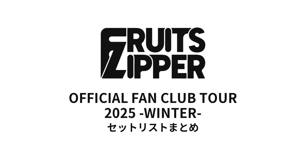 FRUITS ZIPPER OFFICIAL FAN CLUB TOUR 2025 - WINTER - セットリストまとめ