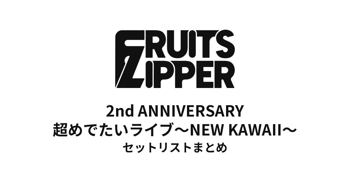 FRUITS ZIPPER 日本武道館2DAYSセットリストまとめ | 2nd ANNIVERSARY 超めでたいライブ 〜NEW KAWAII〜