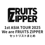 FRUITS ZIPPER 1st ASIA TOUR 2025 We are FRUITS ZIPPER 全公演セットリストまとめ