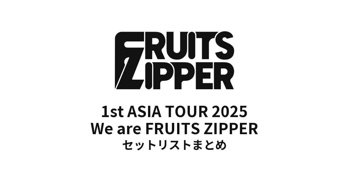 FRUITS ZIPPER 1st ASIA TOUR 2025 We are FRUITS ZIPPER 全公演セットリストまとめ