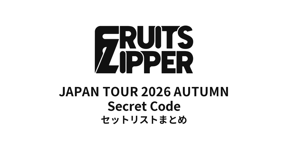 【ふるっぱー セトリ】FRUITS ZIPPER JAPAN TOUR 2026 AUTUMN Secret Code 全公演セットリストまとめ