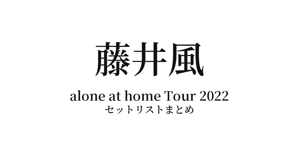 Fujii Kaze "alone at home Tour 2022" セットリストまとめ