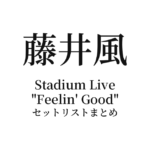 藤井風 Stadium Live "Feelin' Good" セットリストまとめ