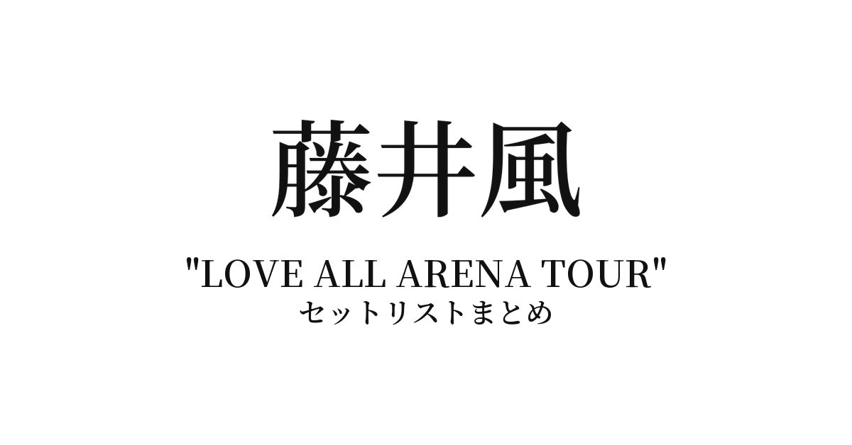 藤井風 "LOVE ALL ARENA TOUR" 全公演セットリストまとめ