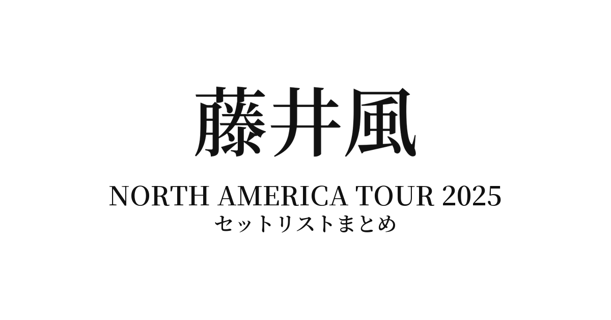 藤井風 NORTH AMERICA TOUR 2025 全公演セットリストまとめ