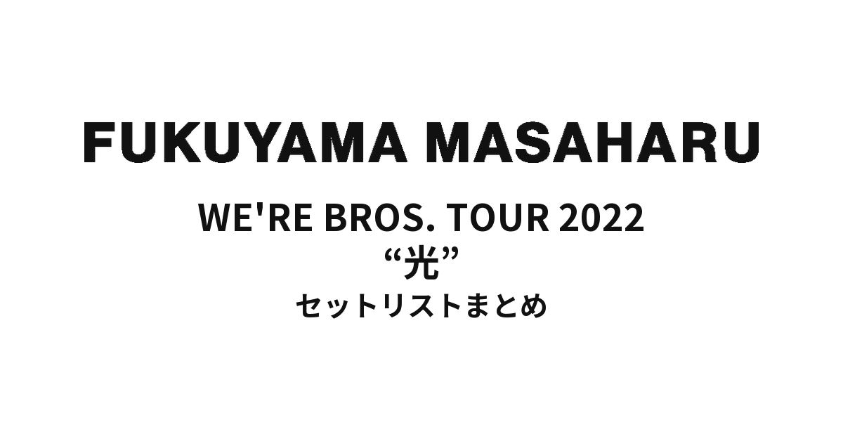 福山雅治 WE'RE BROS. TOUR 2022 “光” セットリストまとめ