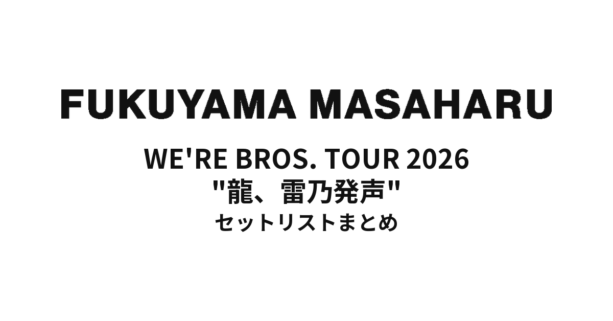 福山雅治 WE'RE BROS. TOUR 2026 "龍、雷乃発声" セットリストまとめ