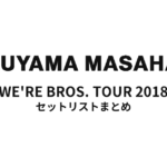 福山雅治 WE'RE BROS. TOUR 2018 全公演セットリストまとめ