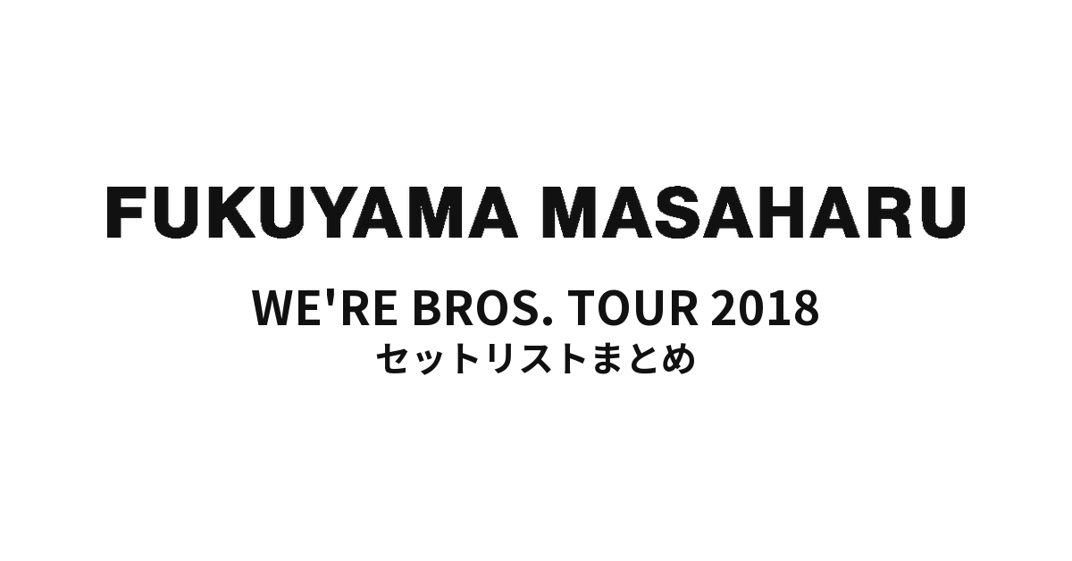 福山雅治 WE'RE BROS. TOUR 2018 全公演セットリストまとめ
