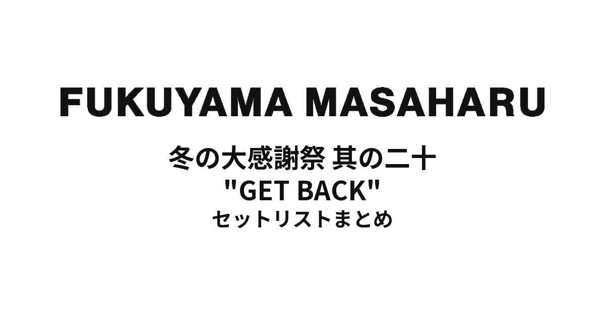 福山雅治 冬の大感謝祭 其の二十 "GET BACK" セットリストまとめ