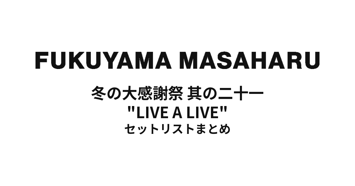 福山雅治 冬の大感謝祭 其の二十一 "LIVE A LIVE" セットリストまとめ