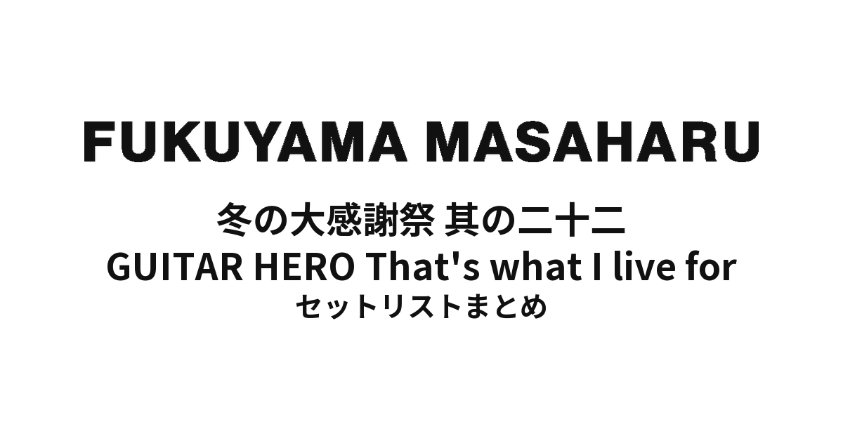福山雅治 冬の大感謝祭 其の二十二 GUITAR HERO That's what I live for セットリストまとめ