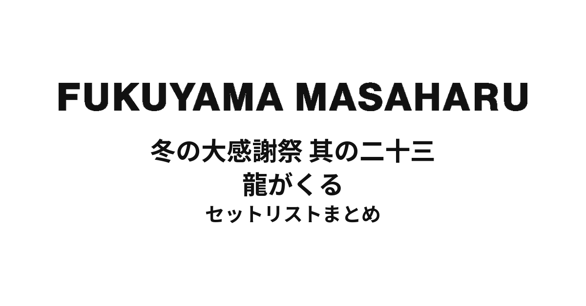 福山雅治 冬の大感謝祭 其の二十三 龍がくる セットリストまとめ
