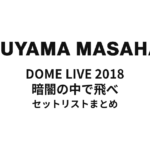 福山雅治 DOME LIVE 2018 暗闇の中で飛べ セットリストまとめ