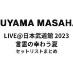 福山雅治 LIVE@日本武道館 2023 言霊の幸わう夏 セットリストまとめ
