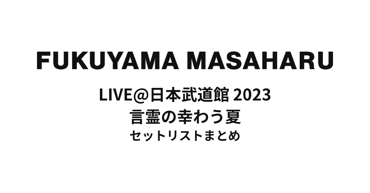 福山雅治 LIVE@日本武道館 2023 言霊の幸わう夏 セットリストまとめ