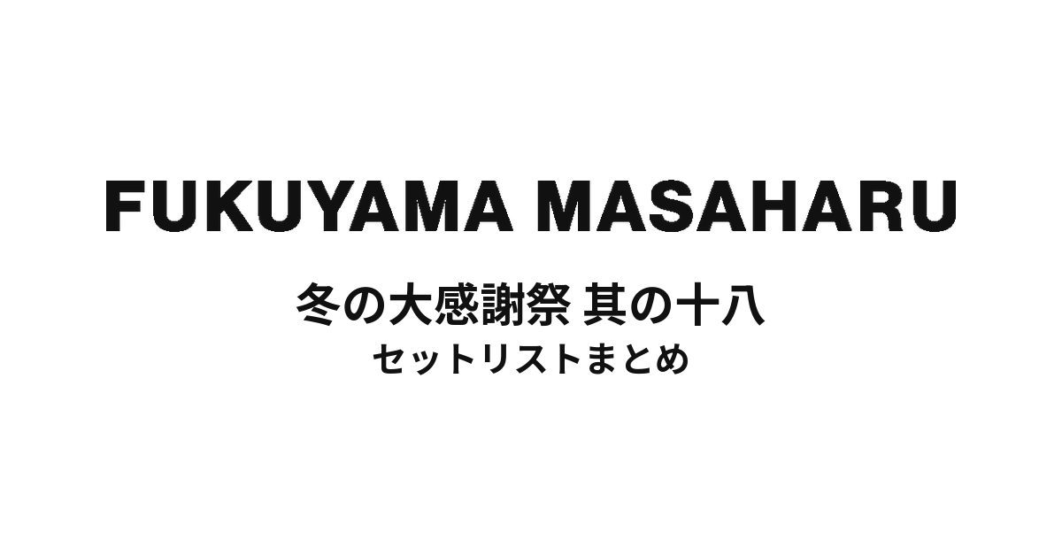 福山雅治 冬の大感謝祭 其の十八 セットリストまとめ