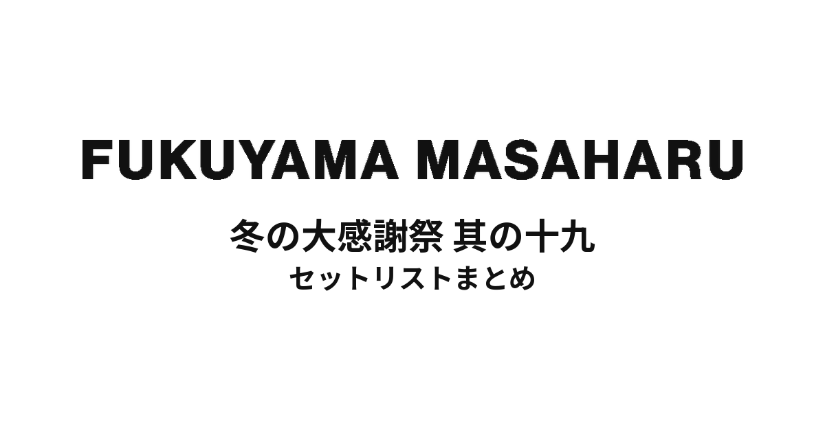 福山雅治 冬の大感謝祭 其の十九 セットリストまとめ