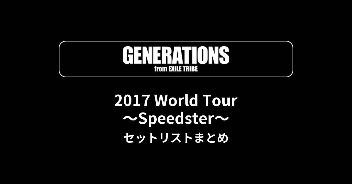 GENERATIONS 2017 World Tour ~Speedster~ セットリストまとめ