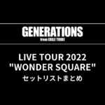 GENERATIONS LIVE TOUR 2022 "WONDER SQUARE" セットリストまとめ