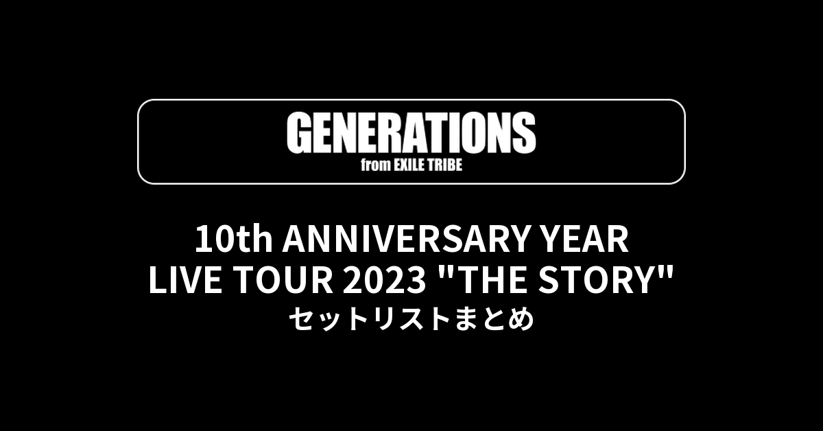 GENERATIONS 10th ANNIVERSARY YEAR LIVE TOUR 2023 "THE STORY" セットリストまとめ