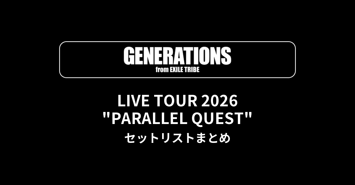 【GENERATIONS セトリ】LIVE TOUR 2026 "PARALLEL QUEST" セットリストまとめ