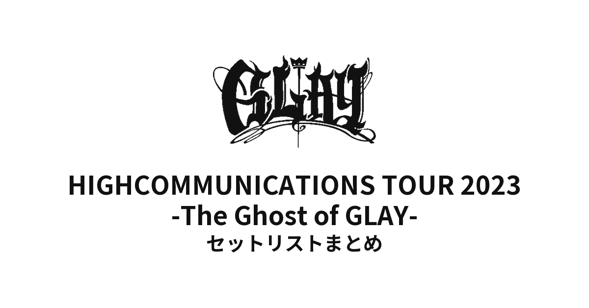 GLAY HIGHCOMMUNICATIONS TOUR 2023 -The Ghost of GLAY- セットリストまとめ