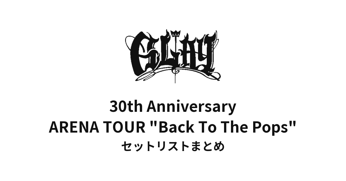 GLAY 30th Anniversary ARENA TOUR 2024-2025 "Back To The Pops" Presented by GLAY EXPO セットリストまとめ